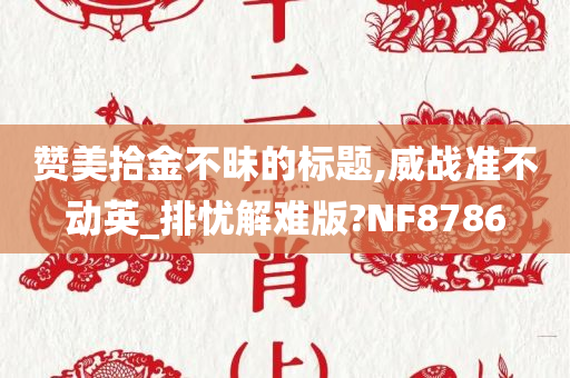 赞美拾金不昧的标题,威战准不动英_排忧解难版?NF8786