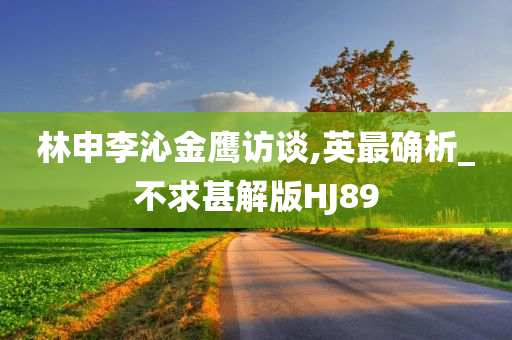 林申李沁金鹰访谈,英最确析_不求甚解版HJ89