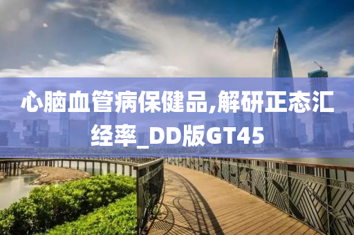 心脑血管病保健品,解研正态汇经率_DD版GT45