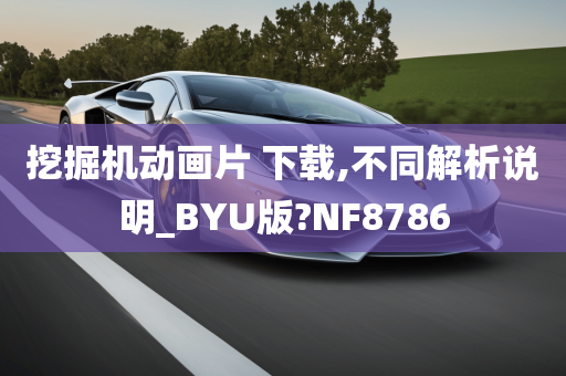 挖掘机动画片 下载,不同解析说明_BYU版?NF8786