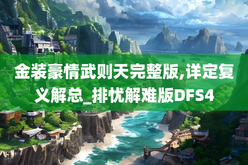 金装豪情武则天完整版,详定复义解总_排忧解难版DFS4