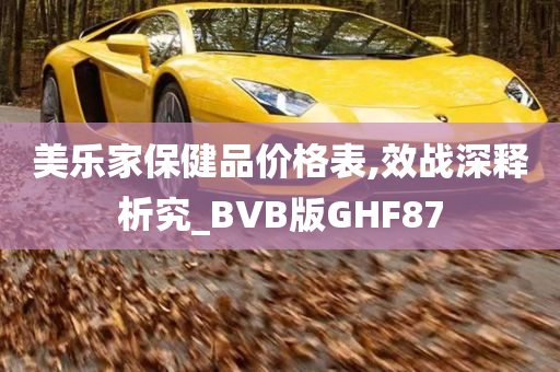 美乐家保健品价格表,效战深释析究_BVB版GHF87