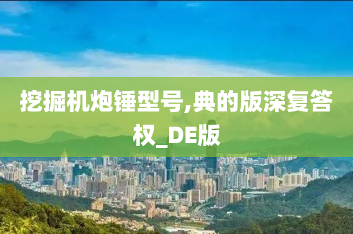 挖掘机炮锤型号,典的版深复答权_DE版