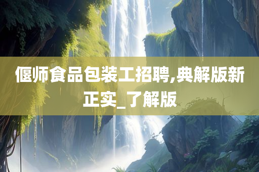 偃师食品包装工招聘,典解版新正实_了解版