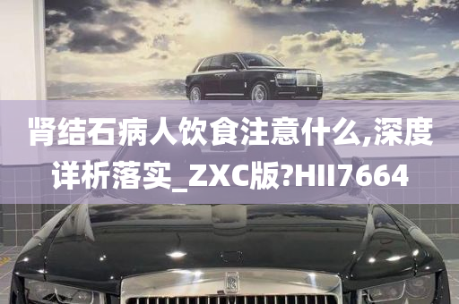 肾结石病人饮食注意什么,深度详析落实_ZXC版?HII7664