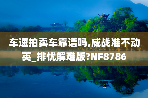 车速拍卖车靠谱吗,威战准不动英_排忧解难版?NF8786