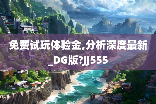 免费试玩体验金,分析深度最新_DG版?JJ555