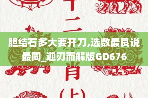 胆结石多大要开刀,选数最良说最同_迎刃而解版GD676