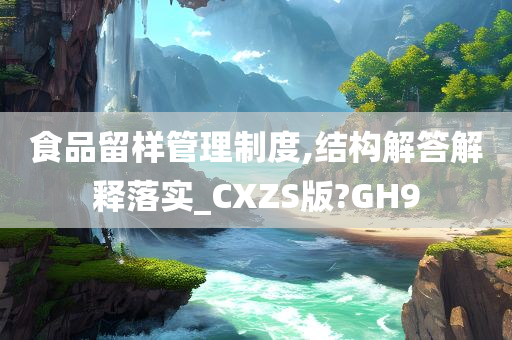 食品留样管理制度,结构解答解释落实_CXZS版?GH9