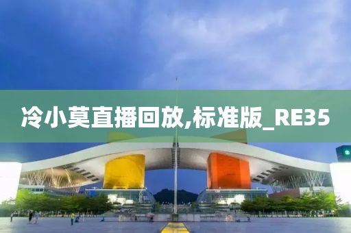 冷小莫直播回放,标准版_RE35