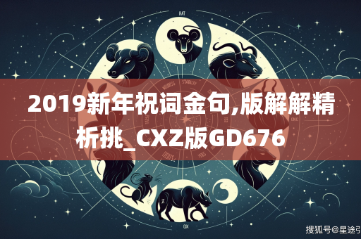 2019新年祝词金句,版解解精析挑_CXZ版GD676