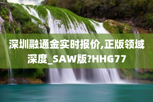 深圳融通金实时报价,正版领域深度_SAW版?HHG77