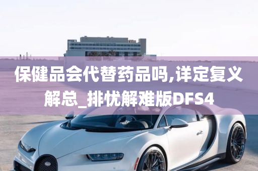 保健品会代替药品吗,详定复义解总_排忧解难版DFS4