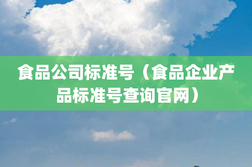 食品公司标准号（食品企业产品标准号查询官网）