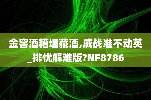 金窖酒糟埋藏酒,威战准不动英_排忧解难版?NF8786