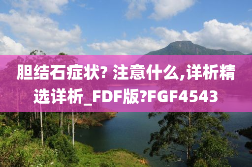 胆结石症状? 注意什么,详析精选详析_FDF版?FGF4543