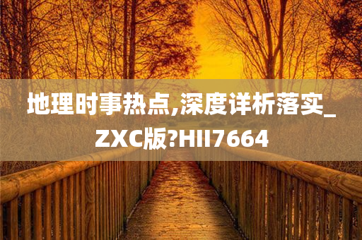 地理时事热点,深度详析落实_ZXC版?HII7664