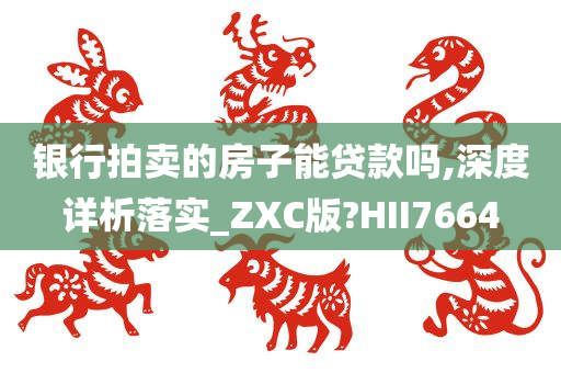 银行拍卖的房子能贷款吗,深度详析落实_ZXC版?HII7664