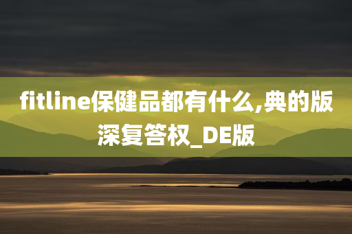 fitline保健品都有什么,典的版深复答权_DE版