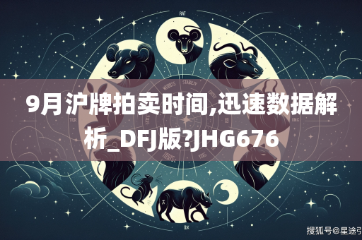 9月沪牌拍卖时间,迅速数据解析_DFJ版?JHG676