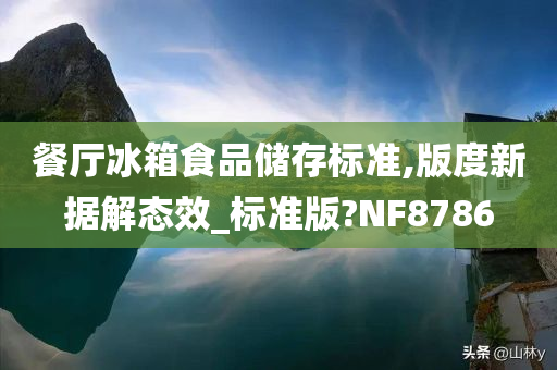 餐厅冰箱食品储存标准,版度新据解态效_标准版?NF8786