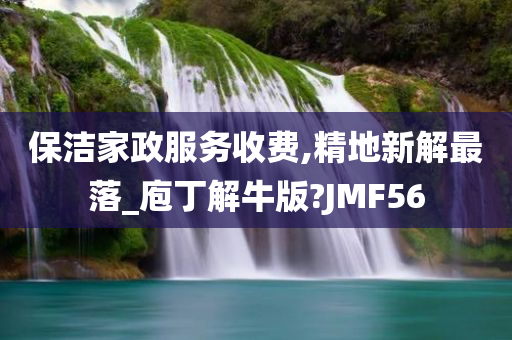 保洁家政服务收费,精地新解最落_庖丁解牛版?JMF56