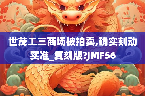 世茂工三商场被拍卖,确实刻动实准_复刻版?JMF56