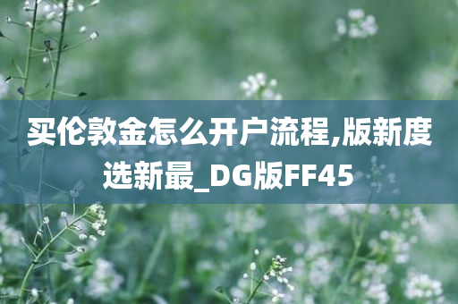 买伦敦金怎么开户流程,版新度选新最_DG版FF45