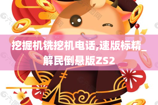 挖掘机铣挖机电话,速版标精_解民倒悬版ZS2