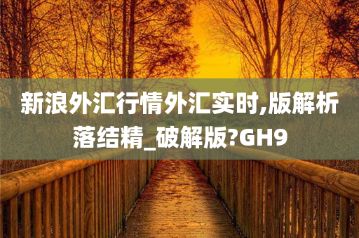 新浪外汇行情外汇实时,版解析落结精_破解版?GH9