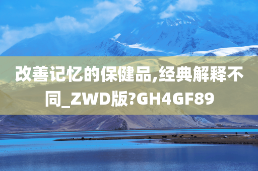 改善记忆的保健品,经典解释不同_ZWD版?GH4GF89