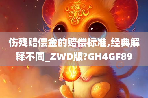 伤残赔偿金的赔偿标准,经典解释不同_ZWD版?GH4GF89