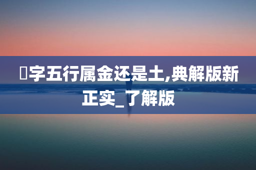 玥字五行属金还是土,典解版新正实_了解版