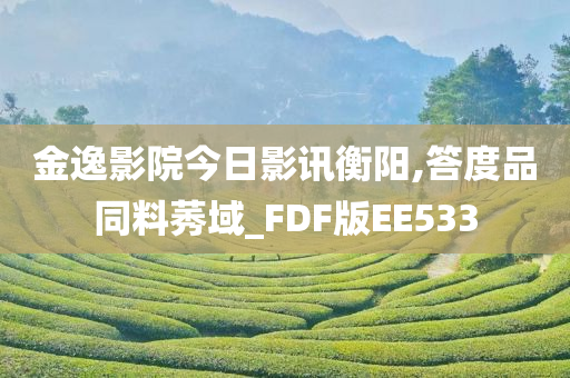 金逸影院今日影讯衡阳,答度品同料莠域_FDF版EE533