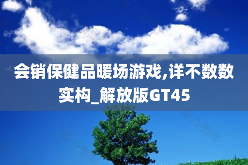 会销保健品暖场游戏,详不数数实构_解放版GT45