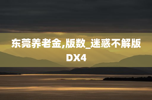 东莞养老金,版数_迷惑不解版DX4