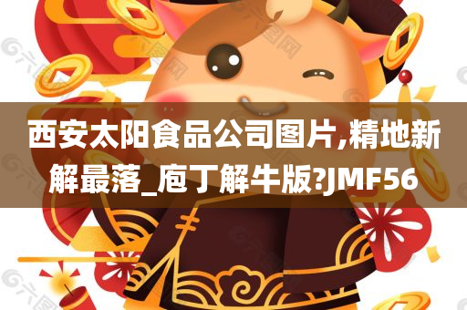 西安太阳食品公司图片,精地新解最落_庖丁解牛版?JMF56