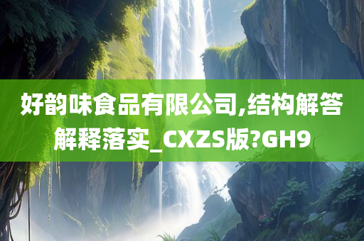 好韵味食品有限公司,结构解答解释落实_CXZS版?GH9