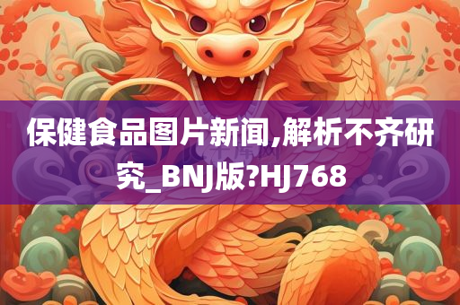 保健食品图片新闻,解析不齐研究_BNJ版?HJ768