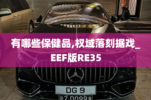 有哪些保健品,权域落刻据戏_EEF版RE35