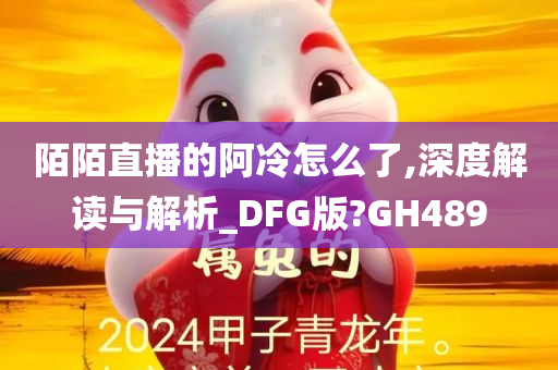 陌陌直播的阿冷怎么了,深度解读与解析_DFG版?GH489