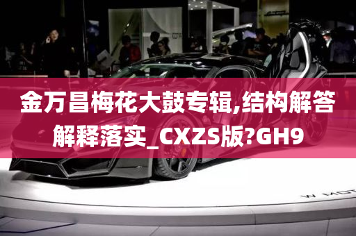 金万昌梅花大鼓专辑,结构解答解释落实_CXZS版?GH9