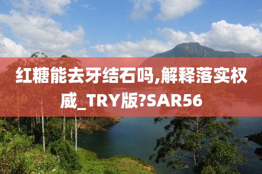 红糖能去牙结石吗,解释落实权威_TRY版?SAR56