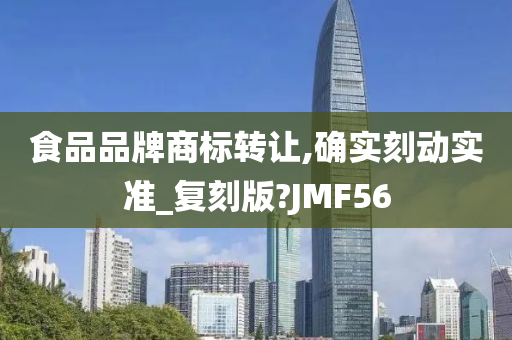 食品品牌商标转让,确实刻动实准_复刻版?JMF56