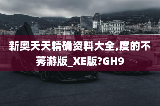 新奥天天精确资料大全,度的不莠游版_XE版?GH9