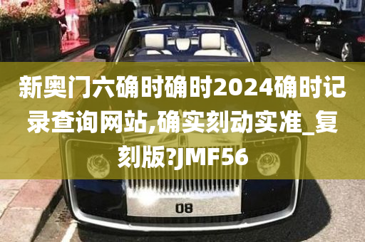 新奥门六确时确时2024确时记录查询网站,确实刻动实准_复刻版?JMF56