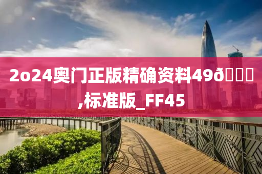 2o24奥门正版精确资料49🐎,标准版_FF45