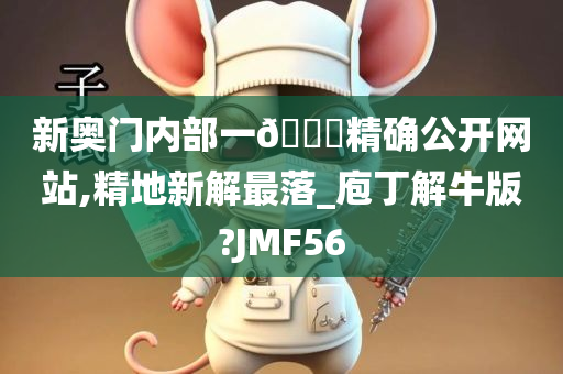 新奥门内部一🐎精确公开网站,精地新解最落_庖丁解牛版?JMF56