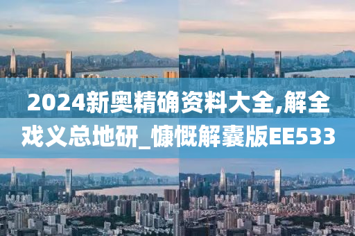 2024新奥精确资料大全,解全戏义总地研_慷慨解囊版EE533