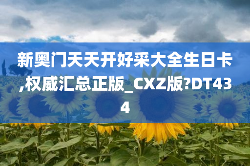 新奥门天天开好采大全生日卡,权威汇总正版_CXZ版?DT434